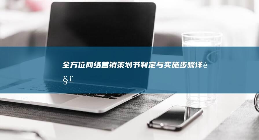 全方位网络营销策划书制定与实施步骤详解