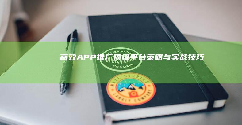 高效APP推广：顶级平台策略与实战技巧