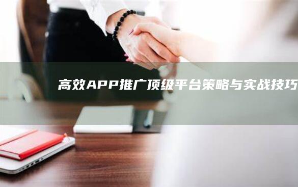 高效APP推广：顶级平台策略与实战技巧